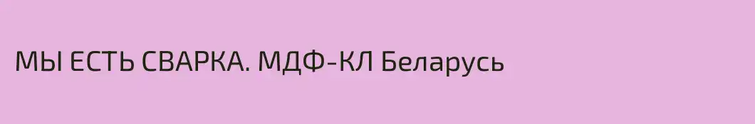 МЫ ЕСТЬ СВАРКА. МДФ-КЛ Беларусь